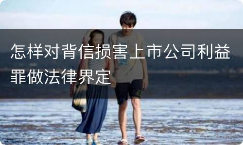 怎样对背信损害上市公司利益罪做法律界定