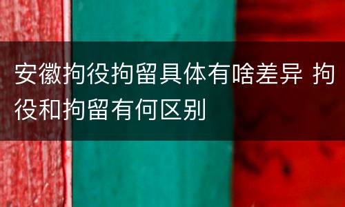 安徽拘役拘留具体有啥差异 拘役和拘留有何区别
