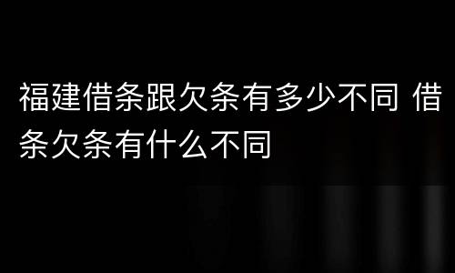 福建借条跟欠条有多少不同 借条欠条有什么不同