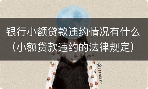 银行小额贷款违约情况有什么（小额贷款违约的法律规定）