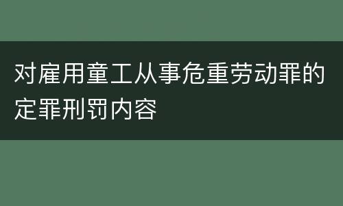 对雇用童工从事危重劳动罪的定罪刑罚内容