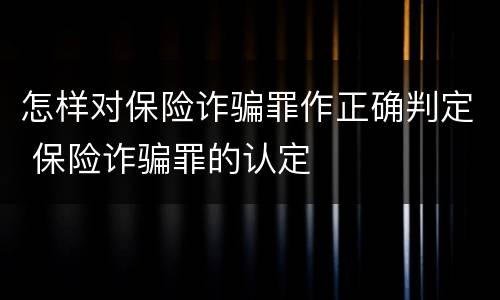 怎样对保险诈骗罪作正确判定 保险诈骗罪的认定