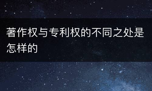 著作权与专利权的不同之处是怎样的