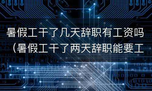 暑假工干了几天辞职有工资吗（暑假工干了两天辞职能要工资吗）