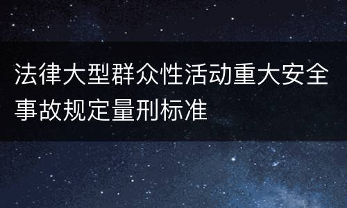 法律大型群众性活动重大安全事故规定量刑标准