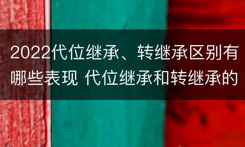 2022代位继承、转继承区别有哪些表现 代位继承和转继承的概念和适用范围