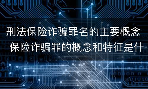 刑法保险诈骗罪名的主要概念 保险诈骗罪的概念和特征是什么