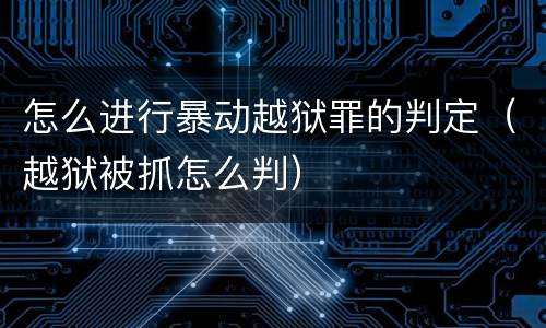 怎么进行暴动越狱罪的判定（越狱被抓怎么判）