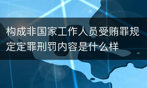 构成非国家工作人员受贿罪规定定罪刑罚内容是什么样