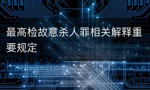最高检故意杀人罪相关解释重要规定