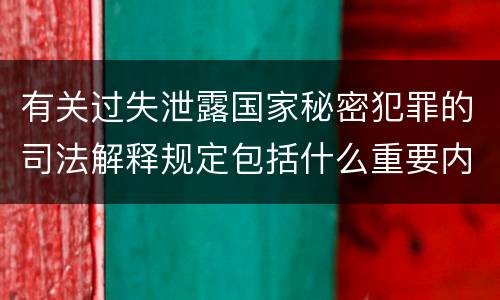 有关过失泄露国家秘密犯罪的司法解释规定包括什么重要内容
