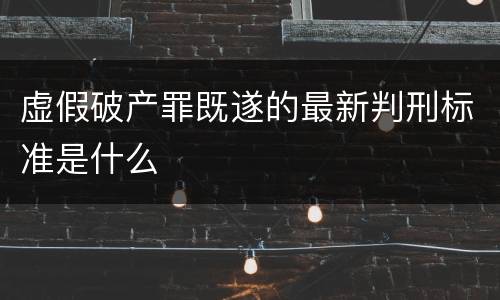 虚假破产罪既遂的最新判刑标准是什么