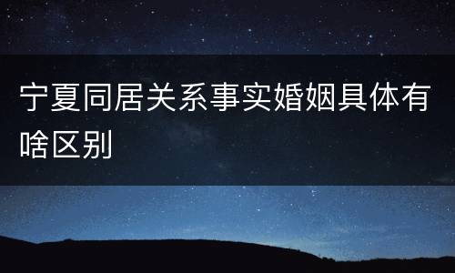 宁夏同居关系事实婚姻具体有啥区别