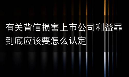 有关背信损害上市公司利益罪到底应该要怎么认定