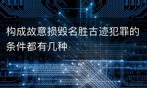 构成故意损毁名胜古迹犯罪的条件都有几种