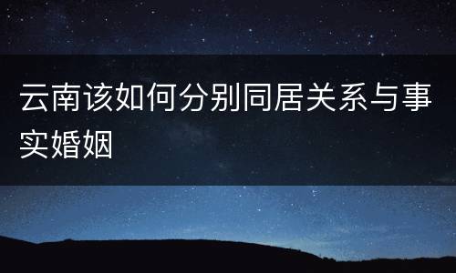 云南该如何分别同居关系与事实婚姻