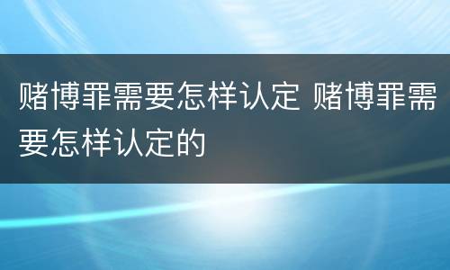 赌博罪需要怎样认定 赌博罪需要怎样认定的