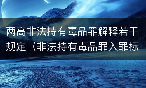 两高非法持有毒品罪解释若干规定（非法持有毒品罪入罪标准）