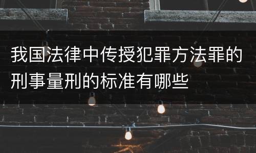 我国法律中传授犯罪方法罪的刑事量刑的标准有哪些