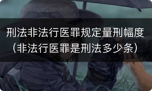 刑法非法行医罪规定量刑幅度（非法行医罪是刑法多少条）