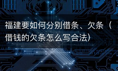 福建要如何分别借条、欠条（借钱的欠条怎么写合法）