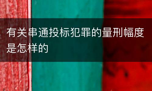 有关串通投标犯罪的量刑幅度是怎样的
