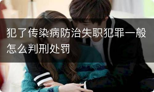 犯了传染病防治失职犯罪一般怎么判刑处罚