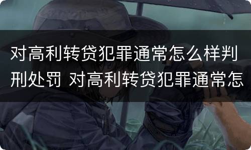 对高利转贷犯罪通常怎么样判刑处罚 对高利转贷犯罪通常怎么样判刑处罚多少钱