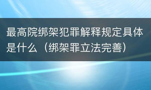 最高院绑架犯罪解释规定具体是什么（绑架罪立法完善）