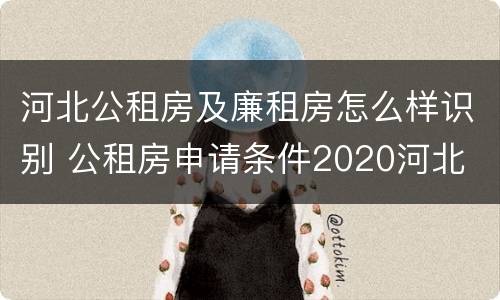 河北公租房及廉租房怎么样识别 公租房申请条件2020河北