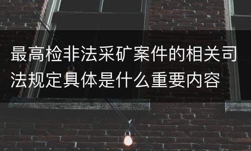 最高检非法采矿案件的相关司法规定具体是什么重要内容