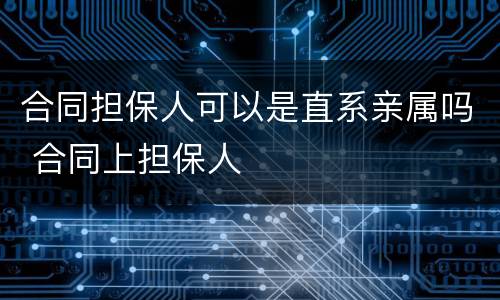 合同担保人可以是直系亲属吗 合同上担保人