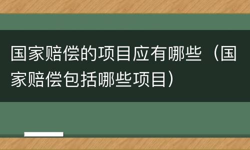 国家赔偿的项目应有哪些（国家赔偿包括哪些项目）