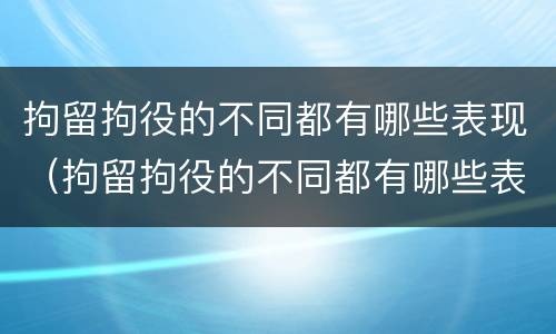 拘留拘役的不同都有哪些表现（拘留拘役的不同都有哪些表现呢）
