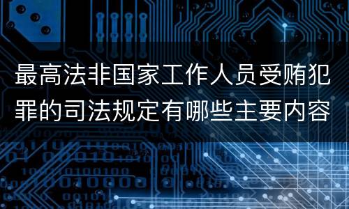 最高法非国家工作人员受贿犯罪的司法规定有哪些主要内容