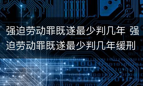强迫劳动罪既遂最少判几年 强迫劳动罪既遂最少判几年缓刑