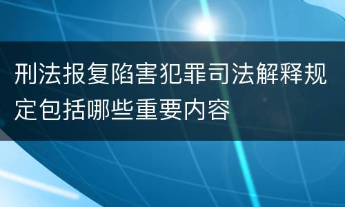 刑法报复陷害犯罪司法解释规定包括哪些重要内容