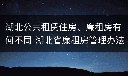 湖北公共租赁住房、廉租房有何不同 湖北省廉租房管理办法