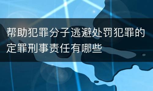 帮助犯罪分子逃避处罚犯罪的定罪刑事责任有哪些