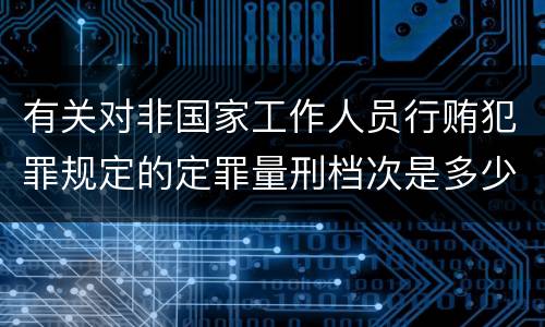 有关对非国家工作人员行贿犯罪规定的定罪量刑档次是多少