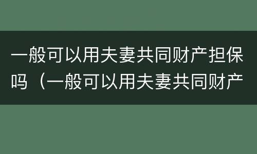 一般可以用夫妻共同财产担保吗（一般可以用夫妻共同财产担保吗法律）