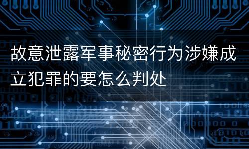 故意泄露军事秘密行为涉嫌成立犯罪的要怎么判处
