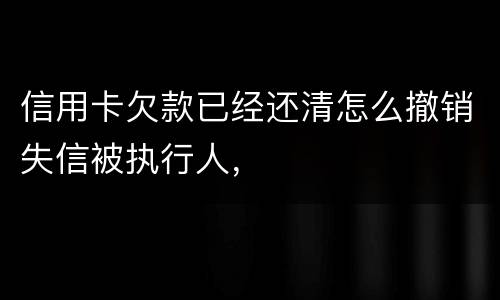 信用卡欠款已经还清怎么撤销失信被执行人，