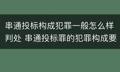 串通投标构成犯罪一般怎么样判处 串通投标罪的犯罪构成要件