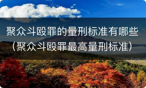 聚众斗殴罪的量刑标准有哪些（聚众斗殴罪最高量刑标准）