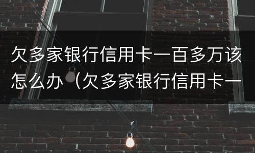欠多家银行信用卡一百多万该怎么办（欠多家银行信用卡一百多万该怎么办理）