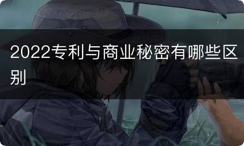 2022专利与商业秘密有哪些区别