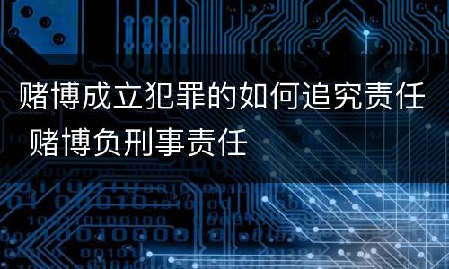 赌博成立犯罪的如何追究责任 赌博负刑事责任