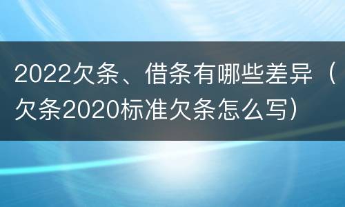 2022欠条、借条有哪些差异（欠条2020标准欠条怎么写）