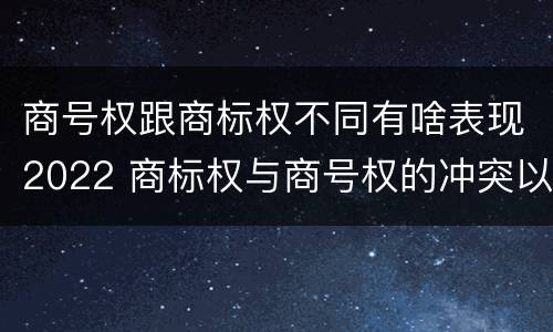 商号权跟商标权不同有啥表现2022 商标权与商号权的冲突以及解决